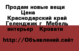 Продам новые вещи. › Цена ­ 4 000 - Краснодарский край, Геленджик г. Мебель, интерьер » Кровати   